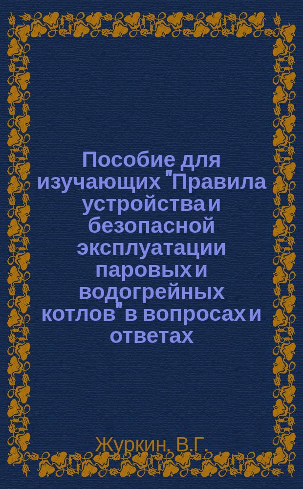 Пособие для изучающих "Правила устройства и безопасной эксплуатации паровых и водогрейных котлов" в вопросах и ответах