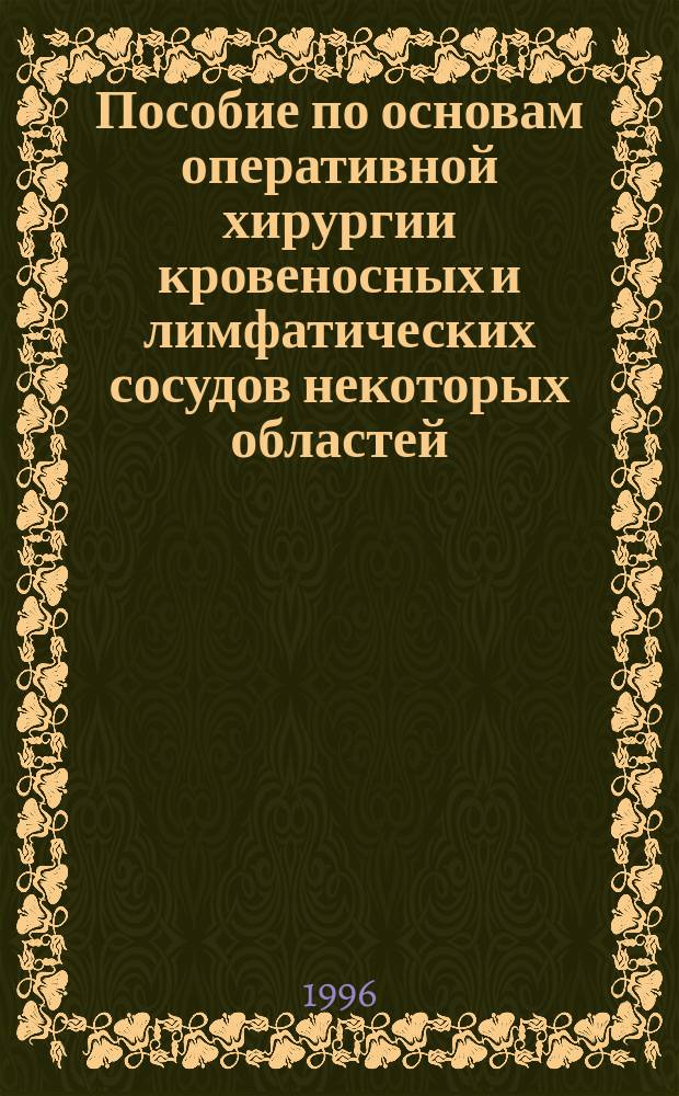 Пособие по основам оперативной хирургии кровеносных и лимфатических сосудов некоторых областей