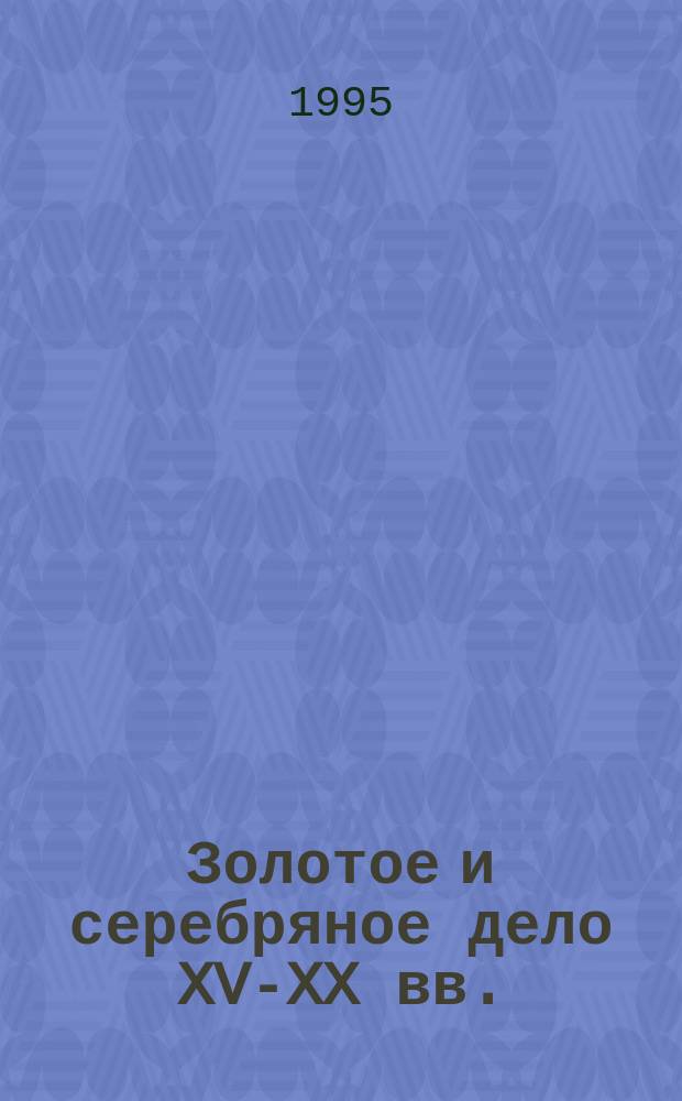 Золотое и серебряное дело XV-XX вв. = L'Orfevrerie er la bijcuteric au XV-XX ss. : (Территория СССР)