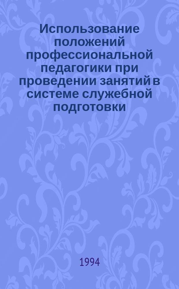 Использование положений профессиональной педагогики при проведении занятий в системе служебной подготовки : Лекция