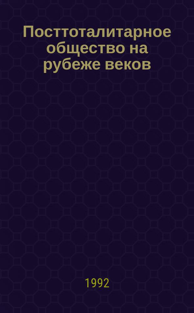 Посттоталитарное общество на рубеже веков : Динамика изменений социал. структуры и ценност. ориентаций