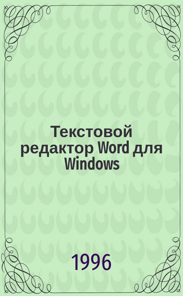 Текстовой редактор Word для Windows : Версия 6.0 для Windows 3.1-3.11 и для Windows 95. Версия 7.0 для Windows 95 : Рус. версия