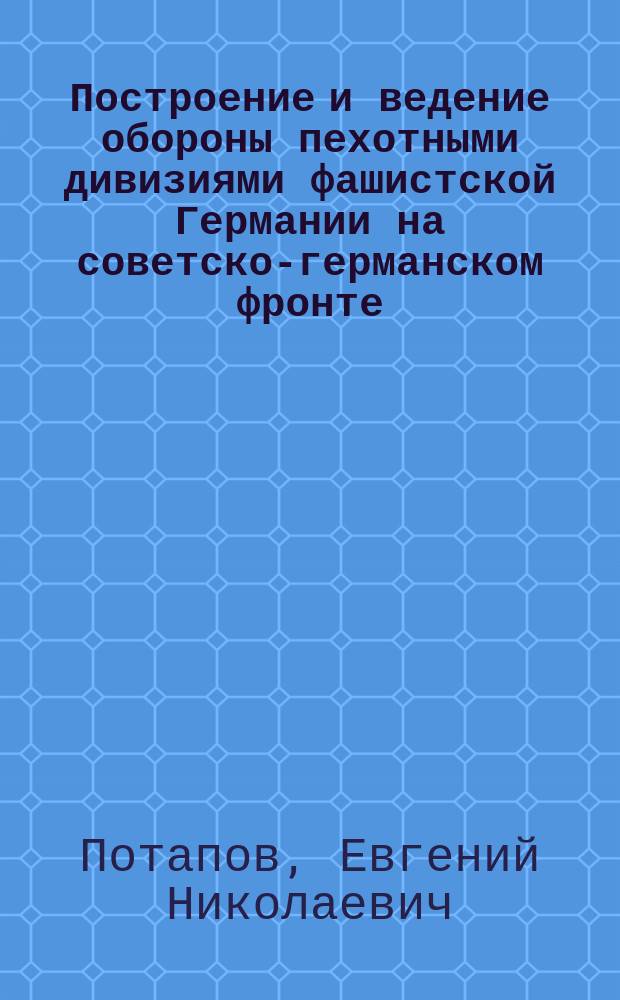 Построение и ведение обороны пехотными дивизиями фашистской Германии на советско-германском фронте : Автореф. дис. на соиск. учен. степ. к. ист. н