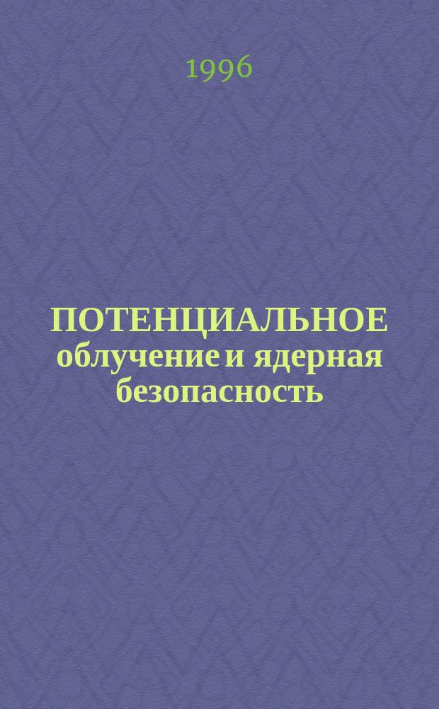 ПОТЕНЦИАЛЬНОЕ облучение и ядерная безопасность : Докл. Междунар. консультат. группы по ядер. безопасности