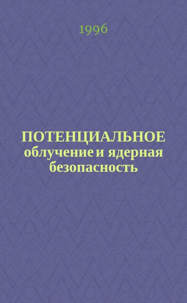 ПОТЕНЦИАЛЬНОЕ облучение и ядерная безопасность : Докл. Междунар. консультат. группы по ядер. безопасности