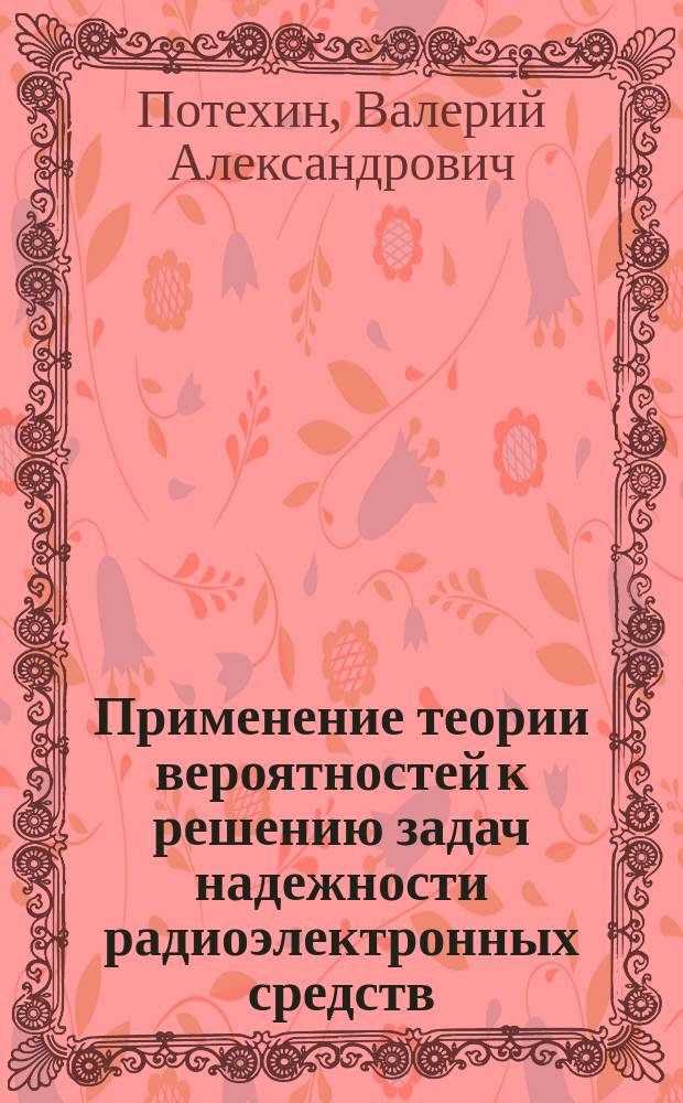 Применение теории вероятностей к решению задач надежности радиоэлектронных средств : Учеб. пособие : (Для дневной и веч. форм обучения)