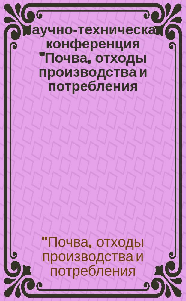 Научно-техническая конференция "Почва, отходы производства и потребления: проблемы охраны и контроля", 27-28 марта 1996 г. : Материалы конф