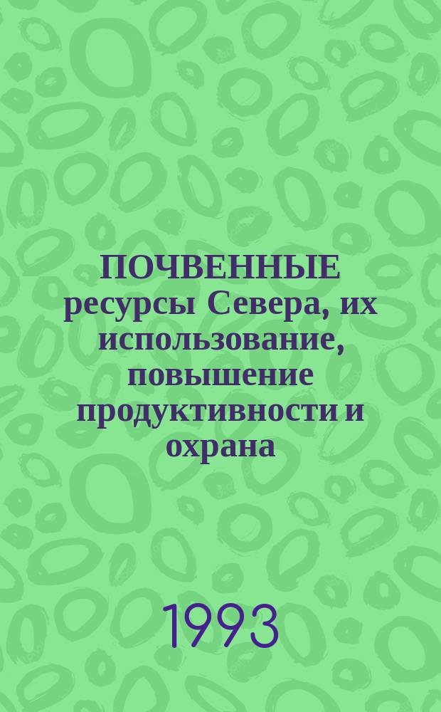 ПОЧВЕННЫЕ ресурсы Севера, их использование, повышение продуктивности и охрана : Сб. ст.