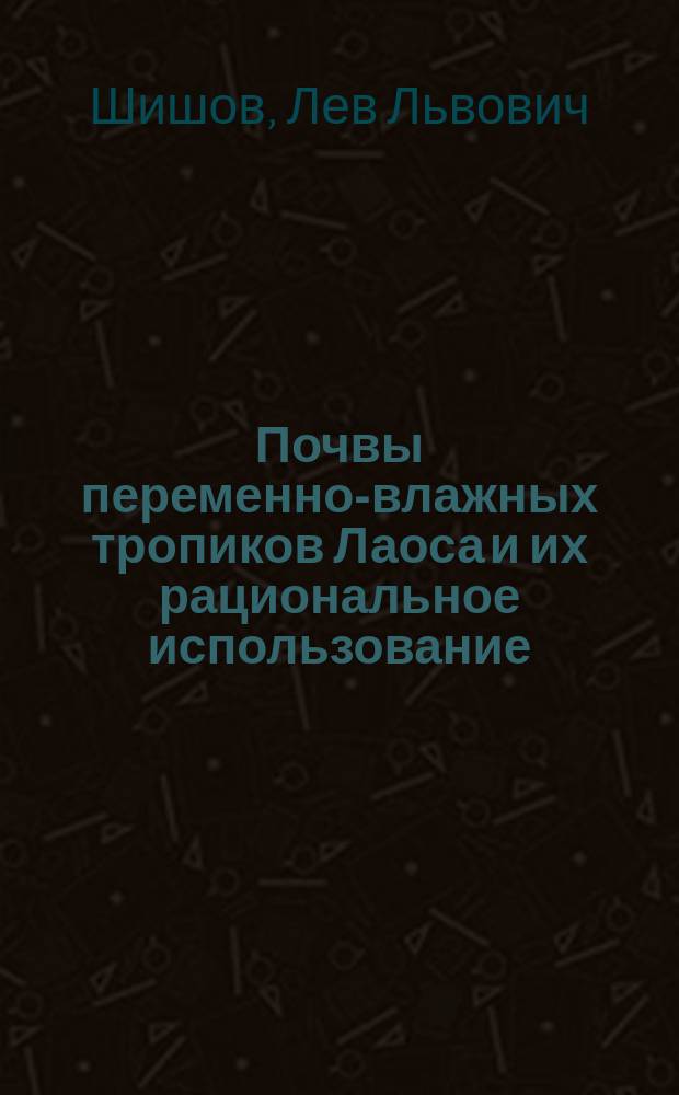 Почвы переменно-влажных тропиков Лаоса и их рациональное использование = Laos tropical soil and crops, principles of sustainable land-use in tropics