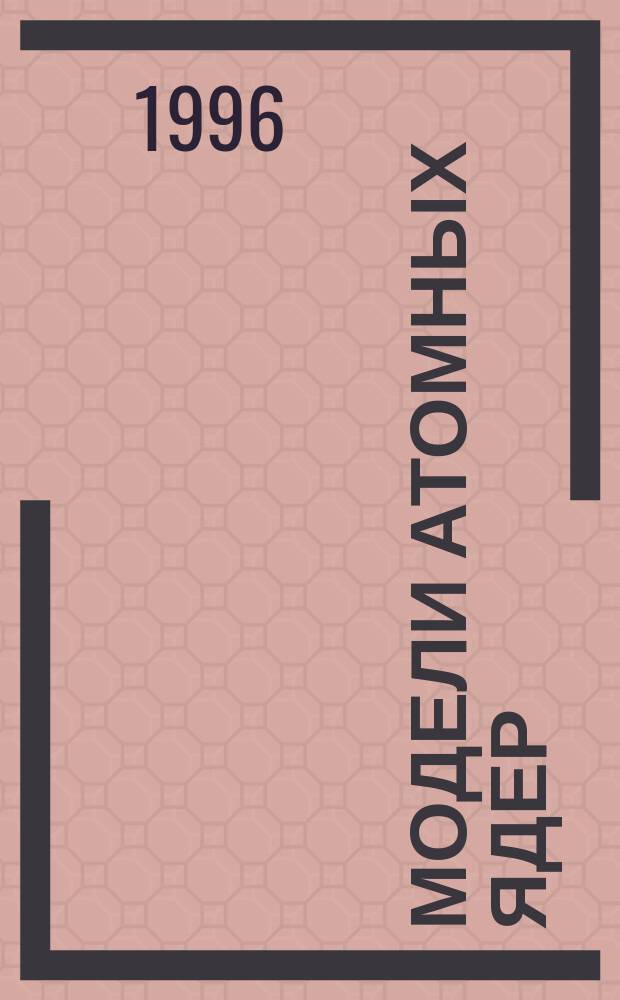 Модели атомных ядер : Учеб. пособие по курсу "Основы ядер. и нейтрон. физики"