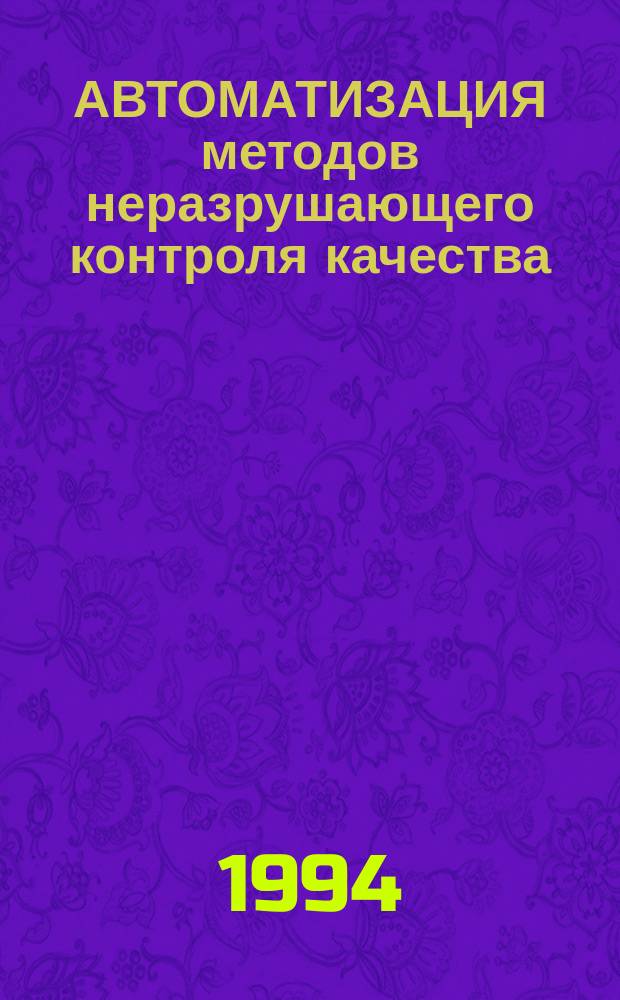 АВТОМАТИЗАЦИЯ методов неразрушающего контроля качества : (Тез. докл. школы-семинара 7-9 июня 1994 г., п. Славское)
