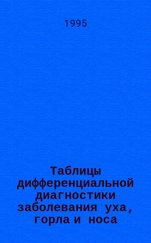 Таблицы дифференциальной диагностики заболевания уха, горла и носа : (В помощь программир. обучению) : Учеб.-метод. пособие