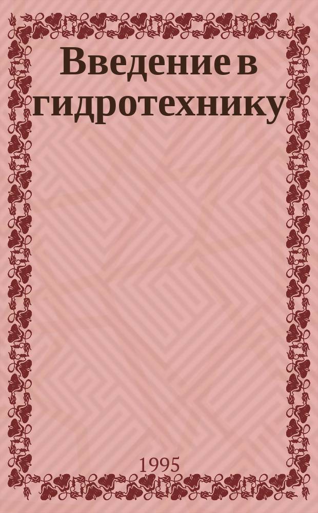 Введение в гидротехнику : Учеб. пособие для вузов по специальностям "Гидротехн. стр-во", "Инженер. системы с.-х. водоснабжения, обводнения и водоотведения"