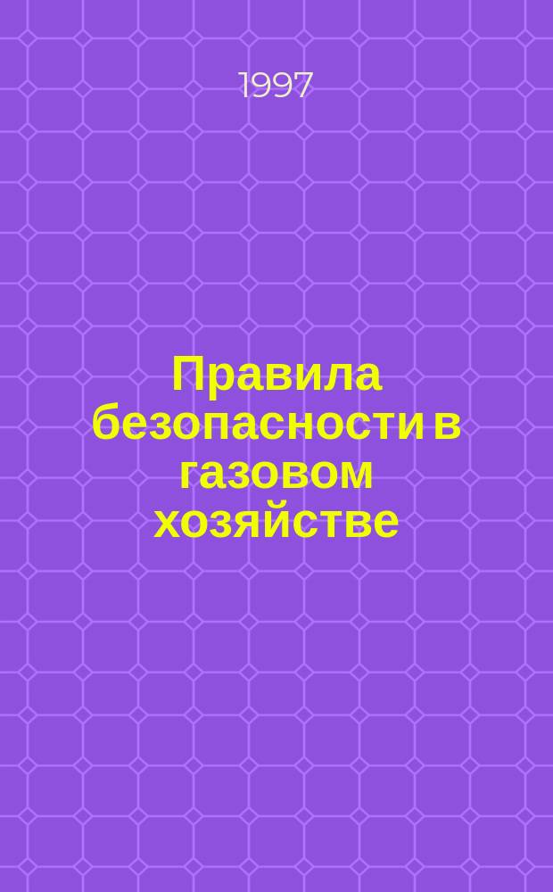 Правила безопасности в газовом хозяйстве : Утв. Госпроматомнадзором СССР 26.12.90 : Обязательны для всех м-в, ведомств, предприятий, учреждений, орг. и др. субъектов хоз. деятельности