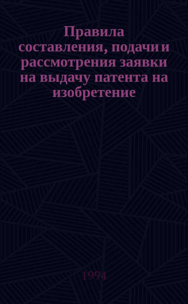 Правила составления, подачи и рассмотрения заявки на выдачу патента на изобретение : Утв. Роспатентом 20.09.93