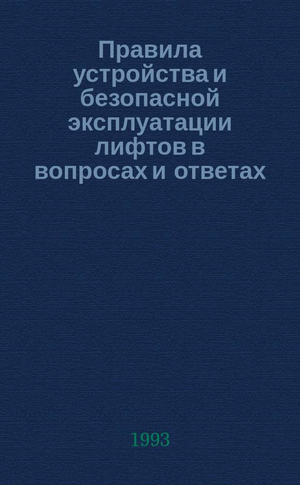 Правила устройства и безопасной эксплуатации лифтов в вопросах и ответах : Практ. пособие по изуч. правил и проведению аттестации рабочих и специалистов