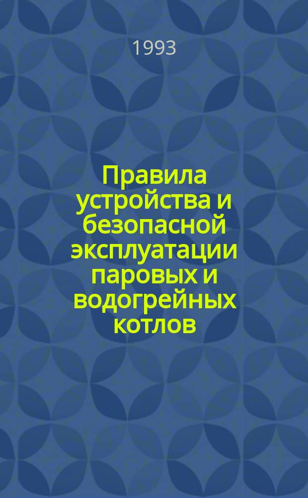 Правила устройства и безопасной эксплуатации паровых и водогрейных котлов : Утв. Госгортехнадзором России 28.05.93