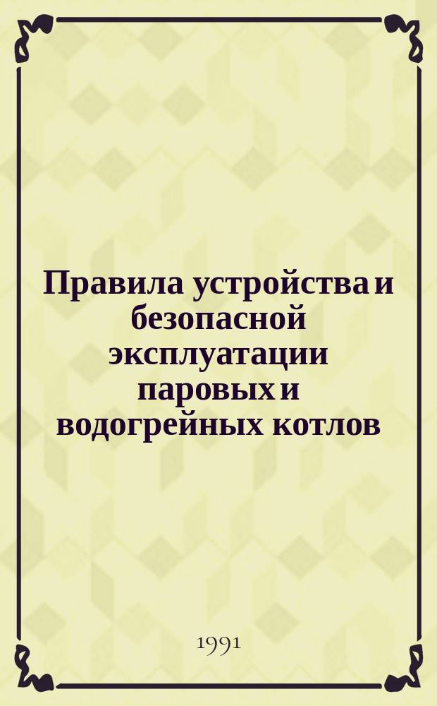 Правила устройства и безопасной эксплуатации паровых и водогрейных котлов : Обязательны для всех м-в, ведомств, предприятий и орг. : Утв. Госгортехнадзором СССР 18.10.88