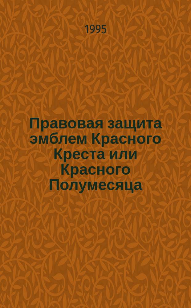 Правовая защита эмблем Красного Креста или Красного Полумесяца : Сб. ст. Правила по использованию эмблемы Красного Креста или Красного Полумесяца национальными обществами