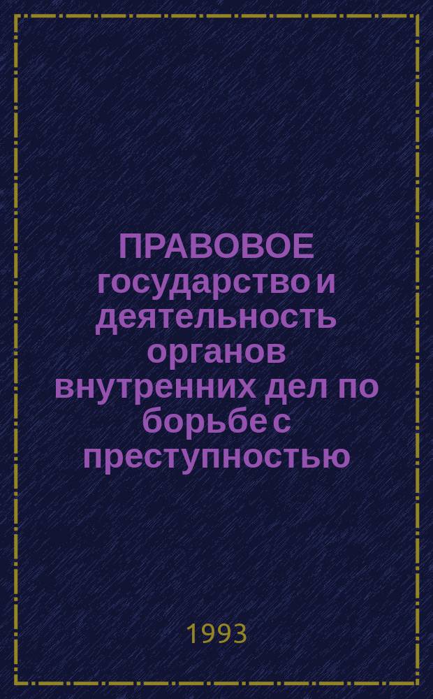 ПРАВОВОЕ государство и деятельность органов внутренних дел по борьбе с преступностью : Сб. ст.