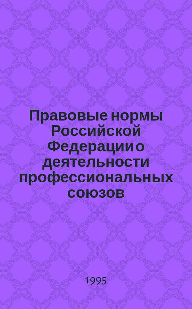 Правовые нормы Российской Федерации о деятельности профессиональных союзов : По состоянию на дек. 1994 г.