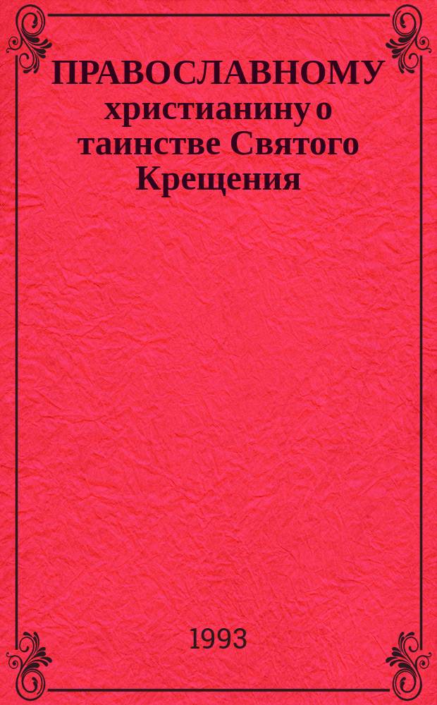 ПРАВОСЛАВНОМУ христианину о таинстве Святого Крещения : Памятка