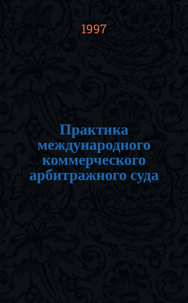 Практика международного коммерческого арбитражного суда : Науч. практ. коммент
