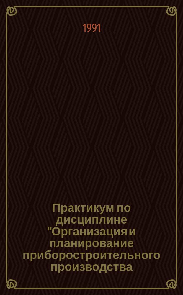 Практикум по дисциплине "Организация и планирование приборостроительного производства. Управление предприятием" : Учеб. пособие для приборостроит. спец. вузов