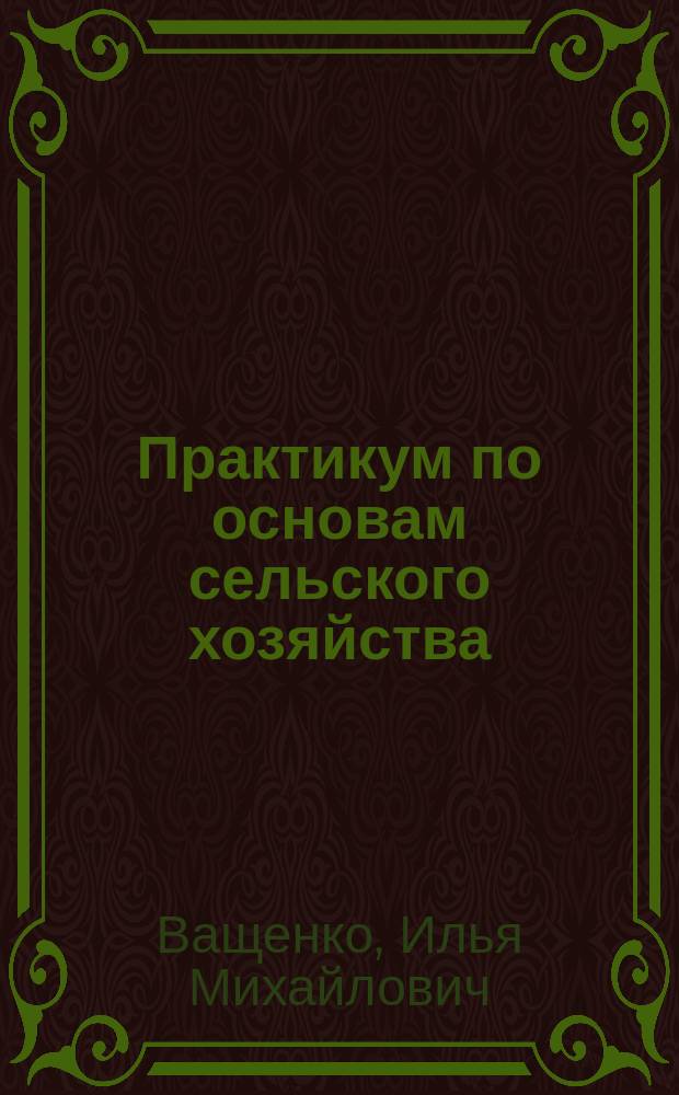 Практикум по основам сельского хозяйства : Для биол. спец.