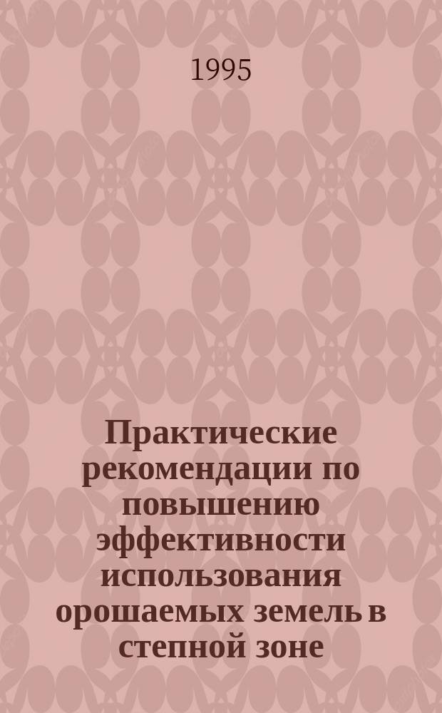 Практические рекомендации по повышению эффективности использования орошаемых земель в степной зоне : (Сборник)