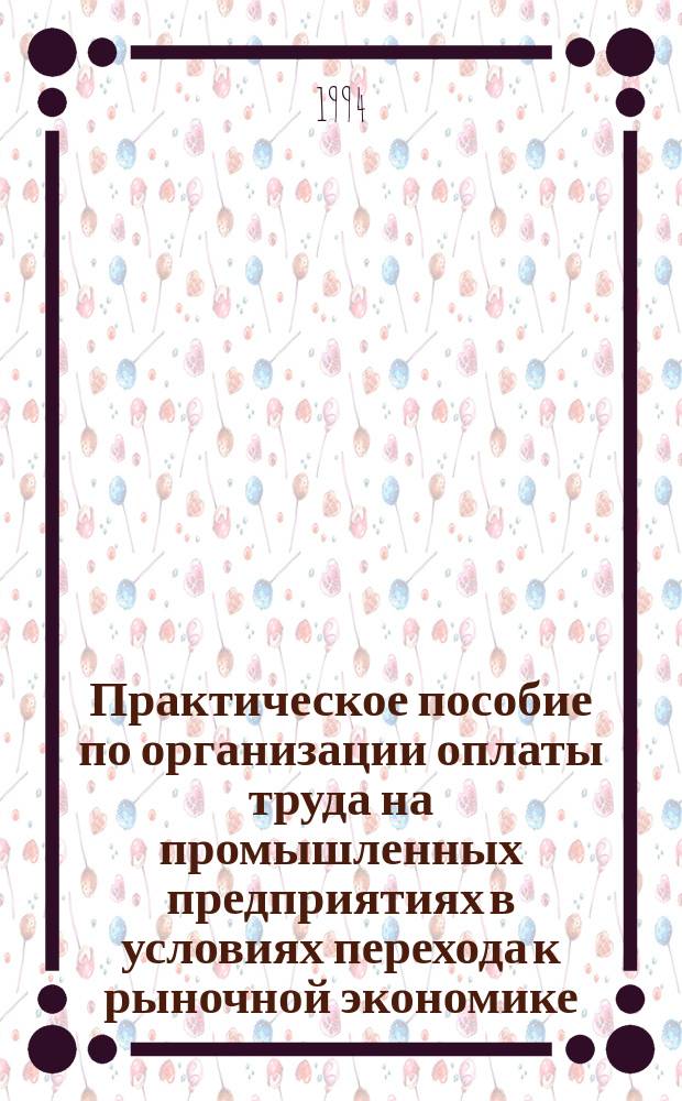 Практическое пособие по организации оплаты труда на промышленных предприятиях в условиях перехода к рыночной экономике