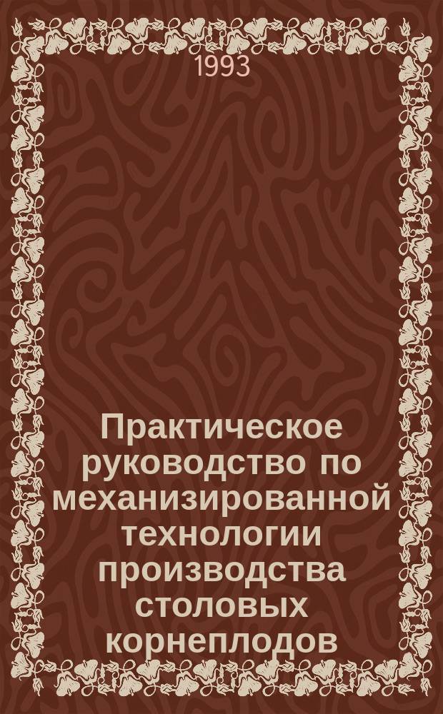 Практическое руководство по механизированной технологии производства столовых корнеплодов