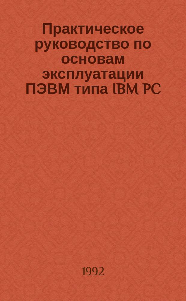 Практическое руководство по основам эксплуатации ПЭВМ типа IBM PC