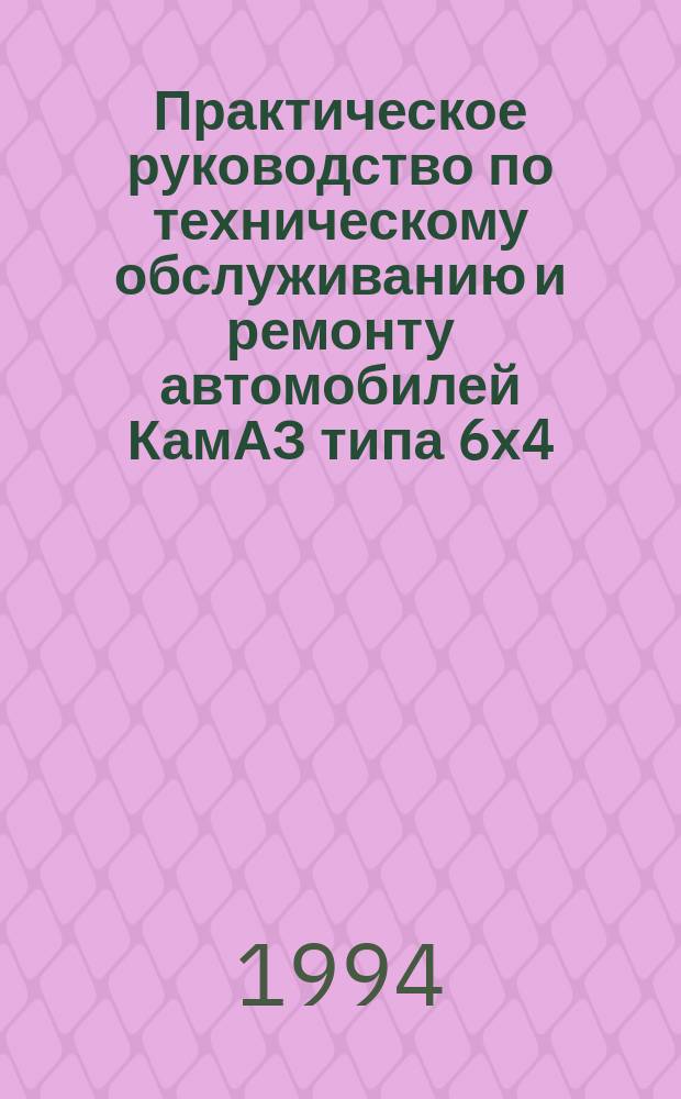 Практическое руководство по техническому обслуживанию и ремонту автомобилей КамАЗ типа 6х4