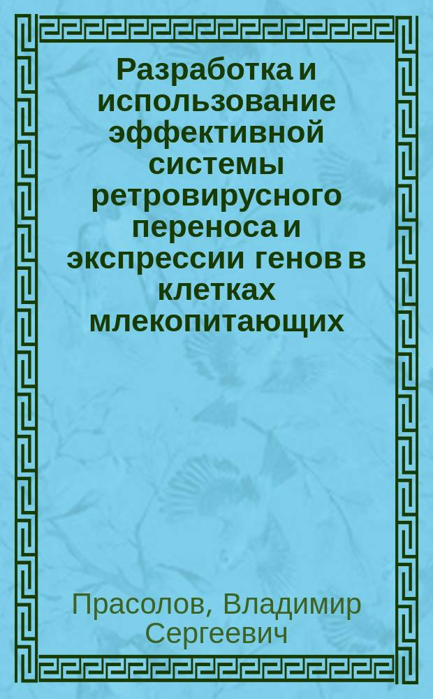 Разработка и использование эффективной системы ретровирусного переноса и экспрессии генов в клетках млекопитающих : Дис. на соиск. учен. степ. д-ра биол. наук в форме науч. докл. : (03.00.03; 03.00.25)