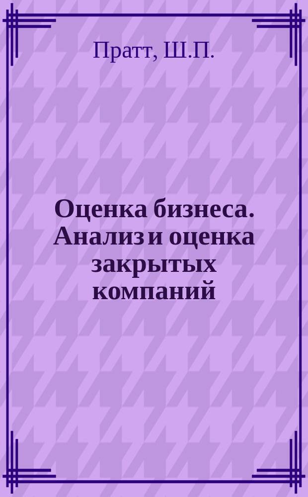 Оценка бизнеса. Анализ и оценка закрытых компаний : Пер. с англ