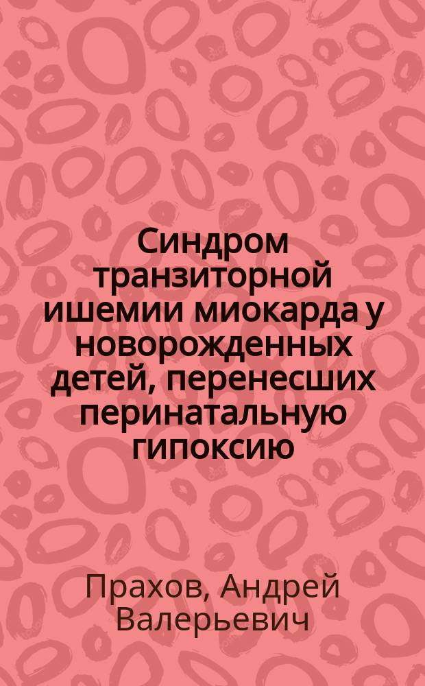 Синдром транзиторной ишемии миокарда у новорожденных детей, перенесших перинатальную гипоксию : Метод. пособие для врачей