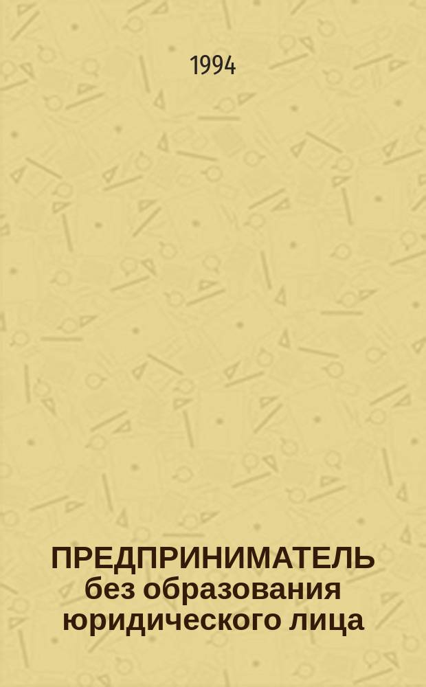 ПРЕДПРИНИМАТЕЛЬ без образования юридического лица : Нормат. акты. Практ. рекомендации