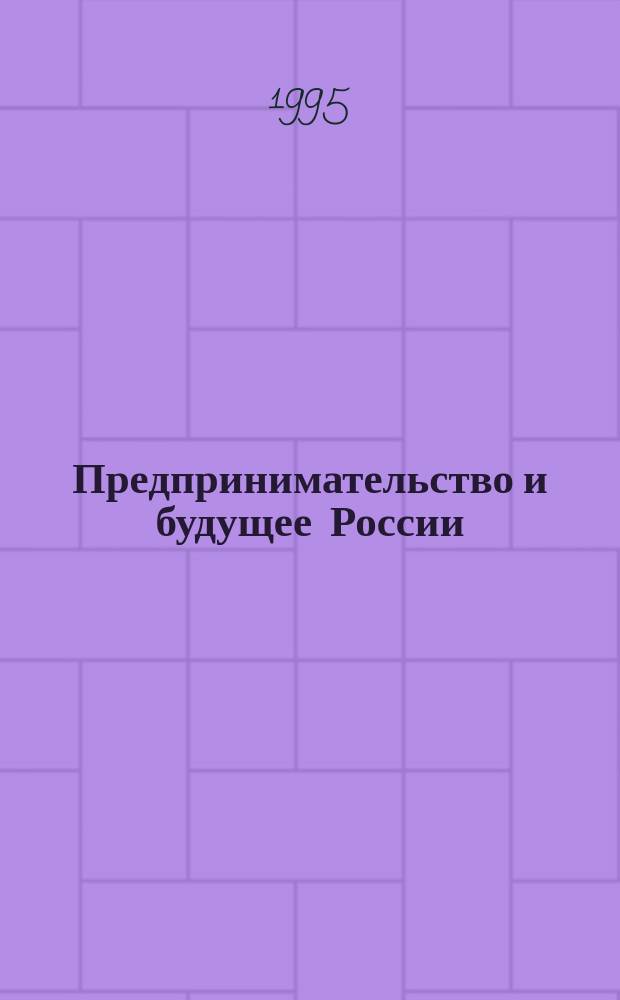 Предпринимательство и будущее России : Материалы науч.-практ. конф