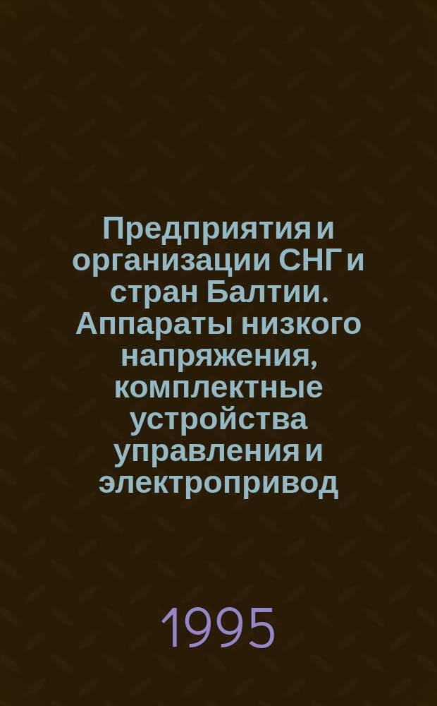 Предприятия и организации СНГ и стран Балтии. Аппараты низкого напряжения, комплектные устройства управления и электропривод : Справочник