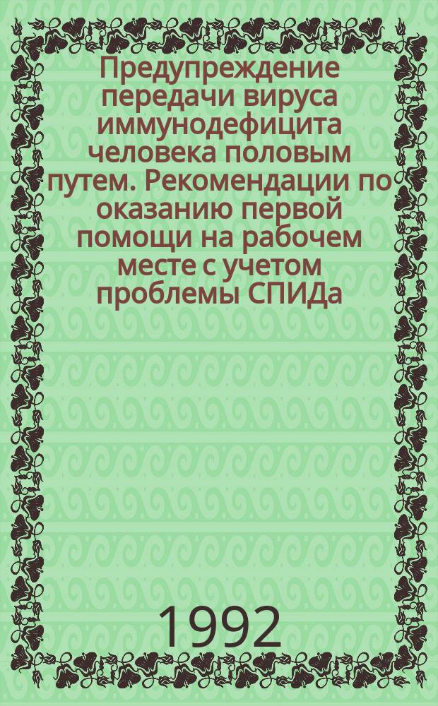Предупреждение передачи вируса иммунодефицита человека половым путем. Рекомендации по оказанию первой помощи на рабочем месте с учетом проблемы СПИДа : [Пер. с англ.]