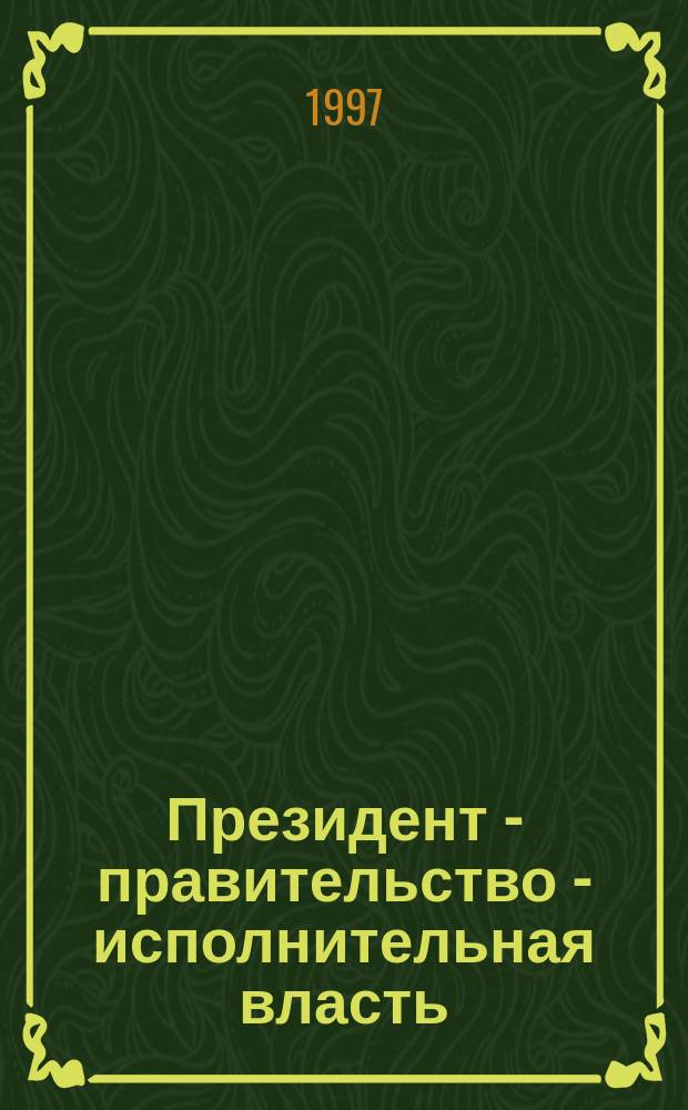 Президент - правительство - исполнительная власть: российская модель : Сборник