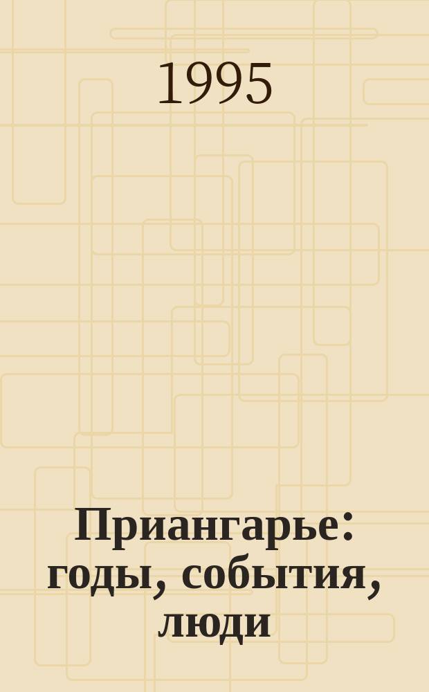 Приангарье: годы, события, люди : Метод. и библиогр. материалы в помощь пропаганды краевед. лит