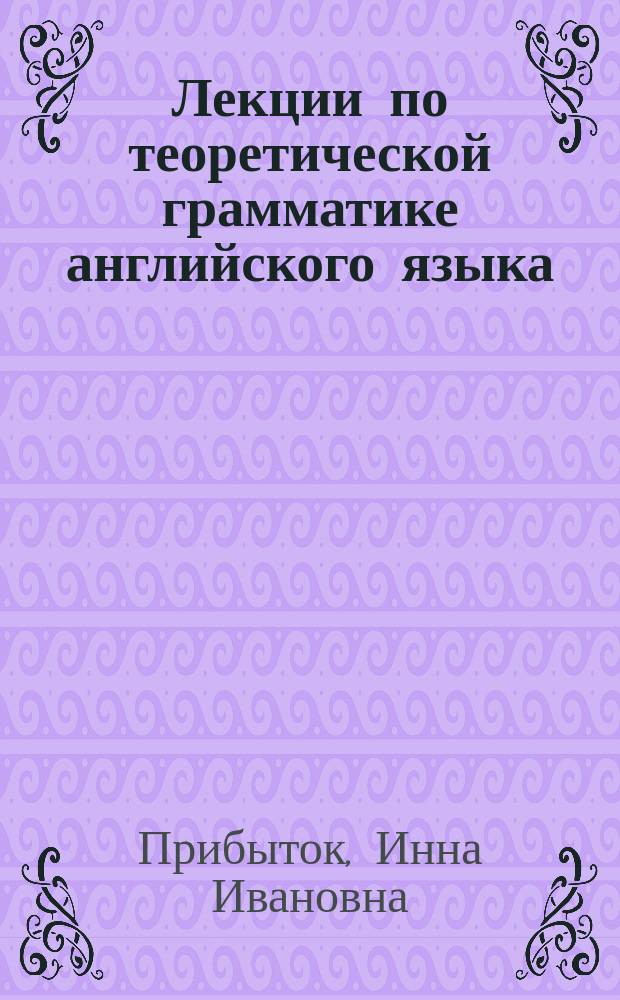 Лекции по теоретической грамматике английского языка : Учеб. пособие для студентов фак. и ин-тов иностр. яз