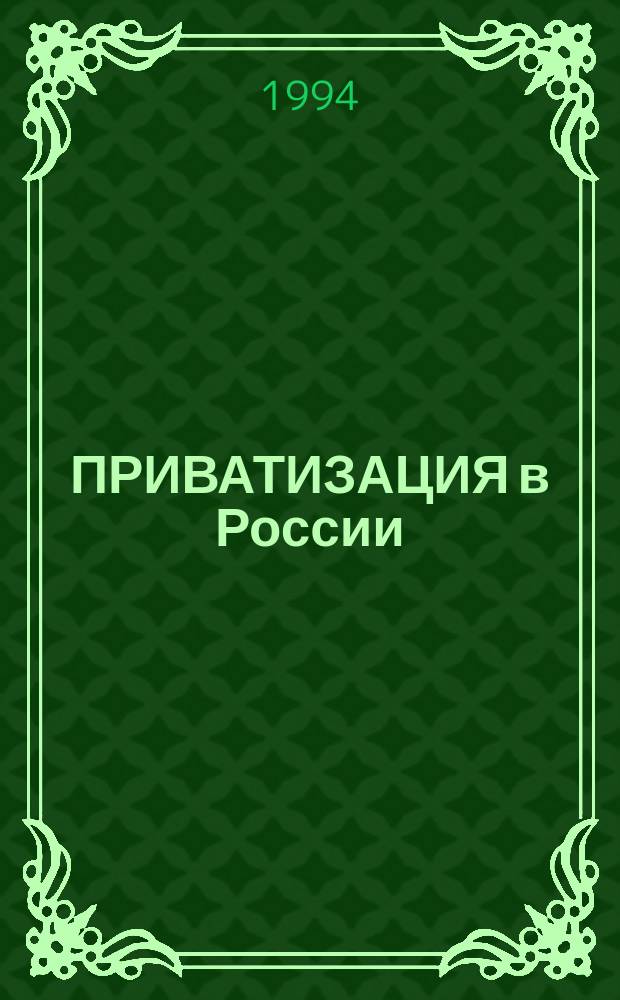 ПРИВАТИЗАЦИЯ в России: порядок проведения в 1994 году : (Гос. программа приватизации гос. и муницип. предприятий, нормат. док., коммент.)