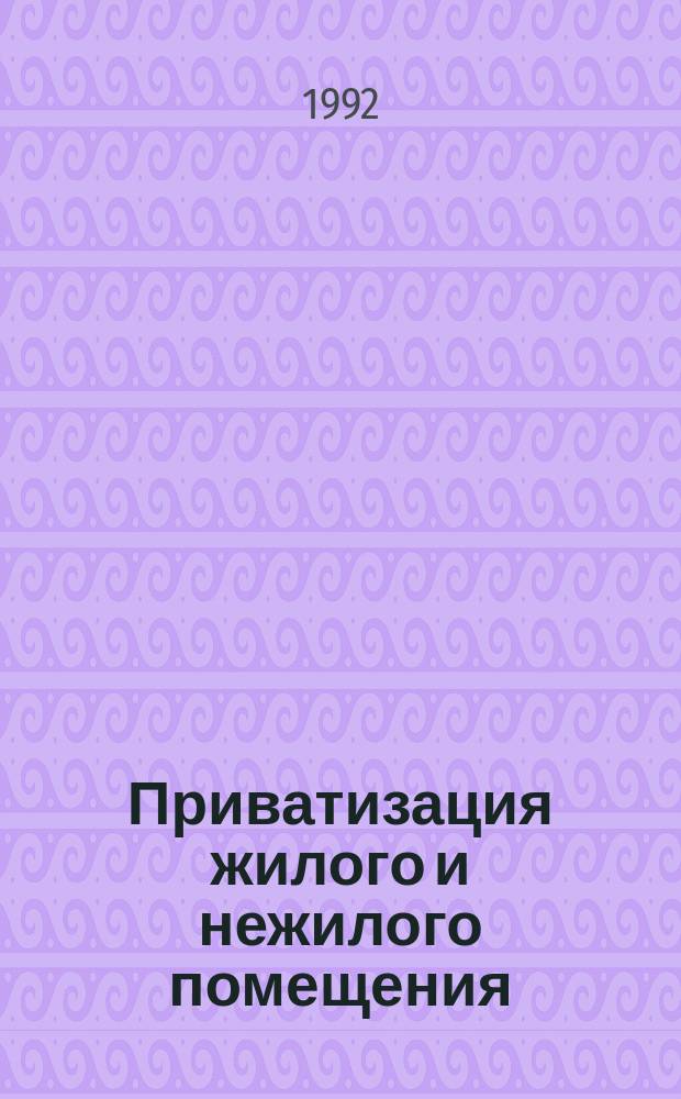 Приватизация жилого и нежилого помещения : (Сб. новейших нормат. актов и образцы документов)