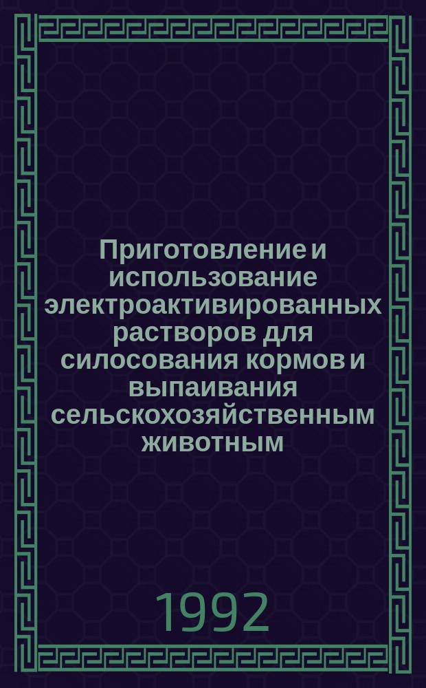 Приготовление и использование электроактивированных растворов для силосования кормов и выпаивания сельскохозяйственным животным : Метод. рекомендации