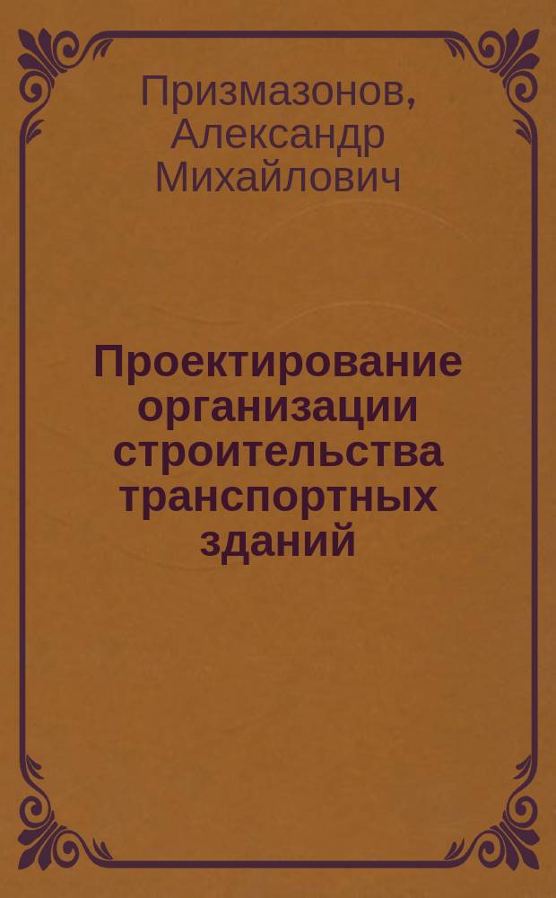 Проектирование организации строительства транспортных зданий : Учеб. пособие для вузов по спец. "Пром. и гражд. стр-во"