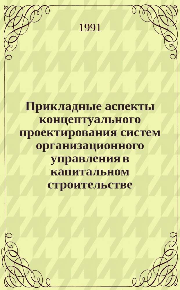Прикладные аспекты концептуального проектирования систем организационного управления в капитальном строительстве : (Сб. науч. тр.)