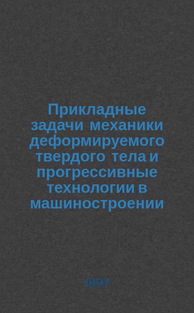 Прикладные задачи механики деформируемого твердого тела и прогрессивные технологии в машиностроении